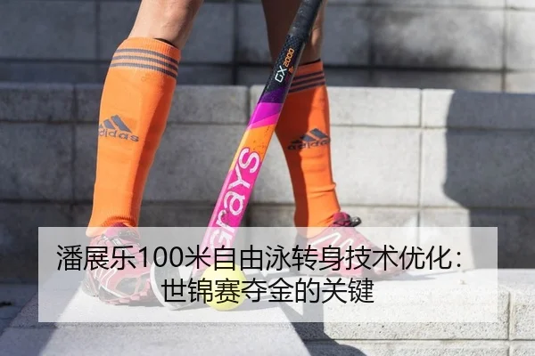 潘展乐100米自由泳转身技术优化：世锦赛夺金的关键