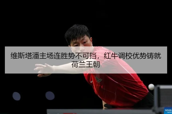 维斯塔潘主场连胜势不可挡，红牛调校优势铸就荷兰王朝